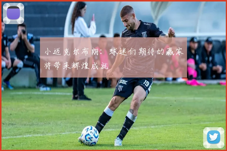小迈克尔布朗：球迷们期待的赢家将带来辉煌成就