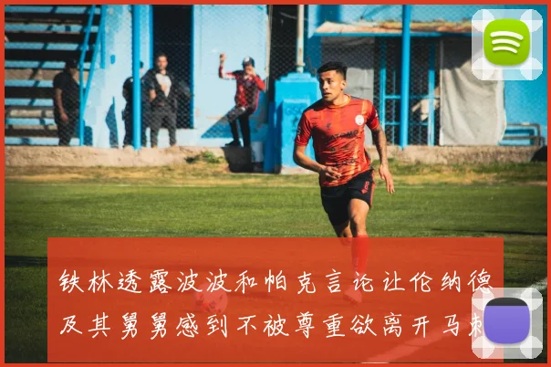 铁林透露波波和帕克言论让伦纳德及其舅舅感到不被尊重欲离开马刺