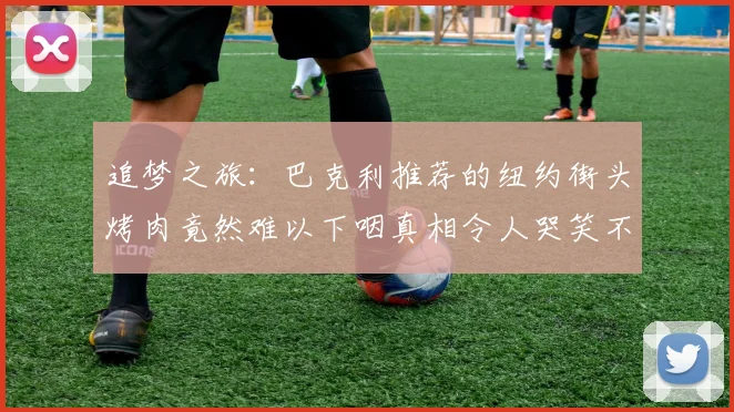 追梦之旅：巴克利推荐的纽约街头烤肉竟然难以下咽真相令人哭笑不得