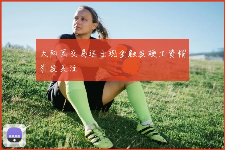 太阳因交易送出现金触发硬工资帽引发关注