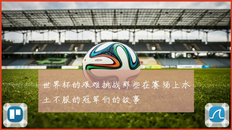 世界杯的艰难挑战那些在赛场上水土不服的冠军们的故事