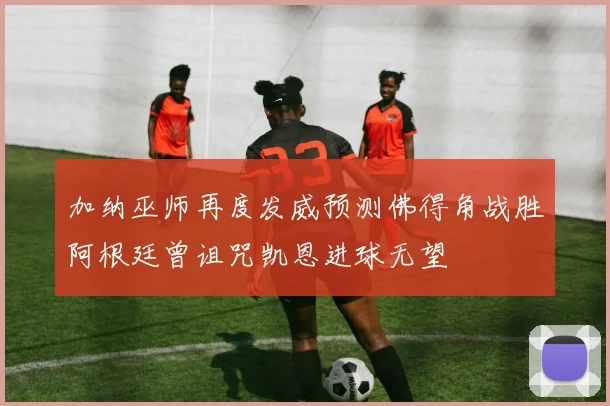 加纳巫师再度发威预测佛得角战胜阿根廷曾诅咒凯恩进球无望