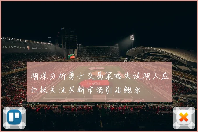 湖媒分析勇士交易策略失误湖人应积极关注买断市场引进鲍尔