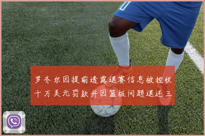 罗齐尔因提前透露退赛信息被控收十万美元罚款并因篮板问题退还三万