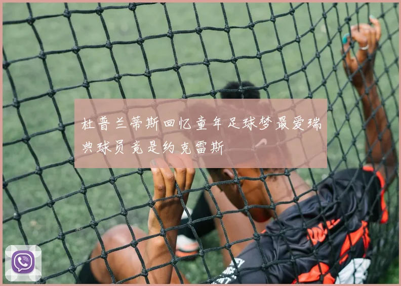 杜普兰蒂斯回忆童年足球梦最爱瑞典球员竟是约克雷斯