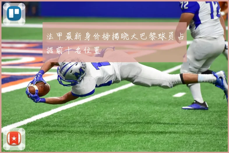 法甲最新身价榜揭晓大巴黎球员占据前十名位置